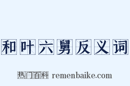 和叶六舅反义词是什么意思的图片